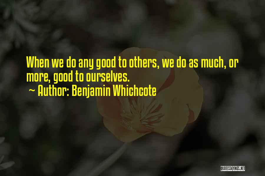 Benjamin Whichcote Quotes: When We Do Any Good To Others, We Do As Much, Or More, Good To Ourselves.