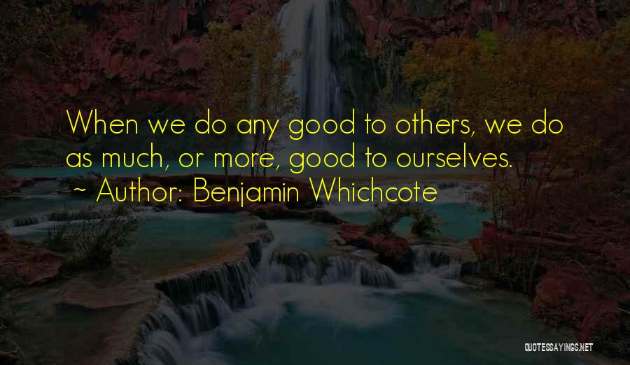 Benjamin Whichcote Quotes: When We Do Any Good To Others, We Do As Much, Or More, Good To Ourselves.