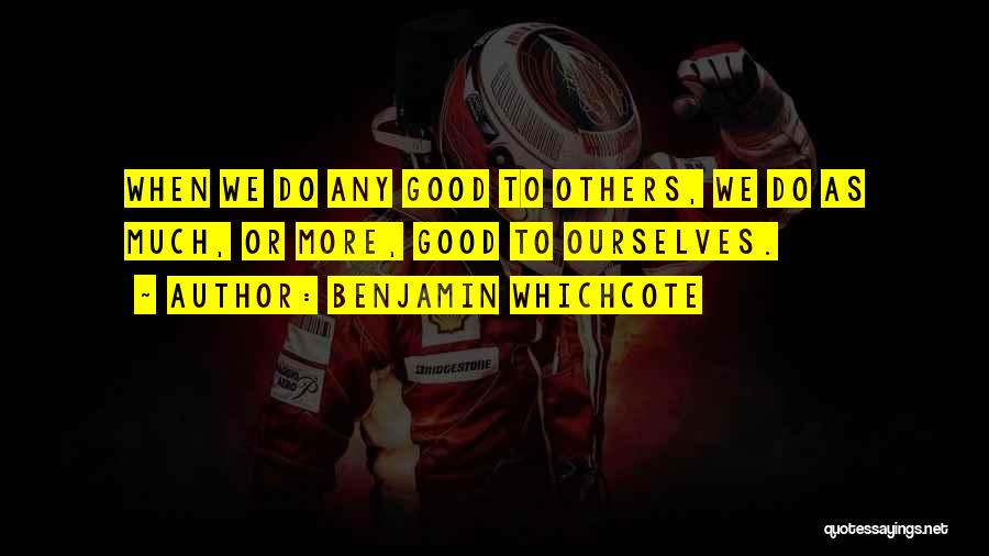 Benjamin Whichcote Quotes: When We Do Any Good To Others, We Do As Much, Or More, Good To Ourselves.