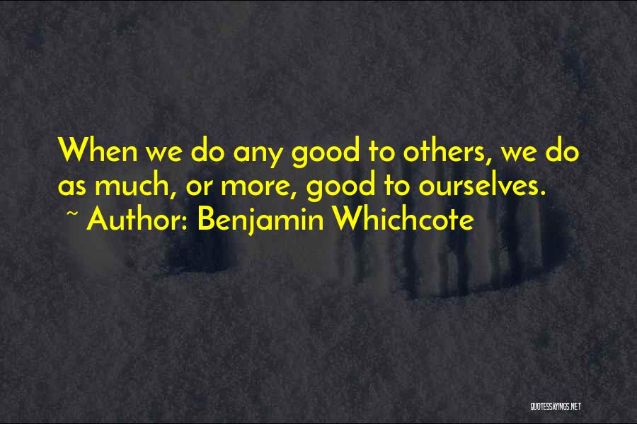 Benjamin Whichcote Quotes: When We Do Any Good To Others, We Do As Much, Or More, Good To Ourselves.