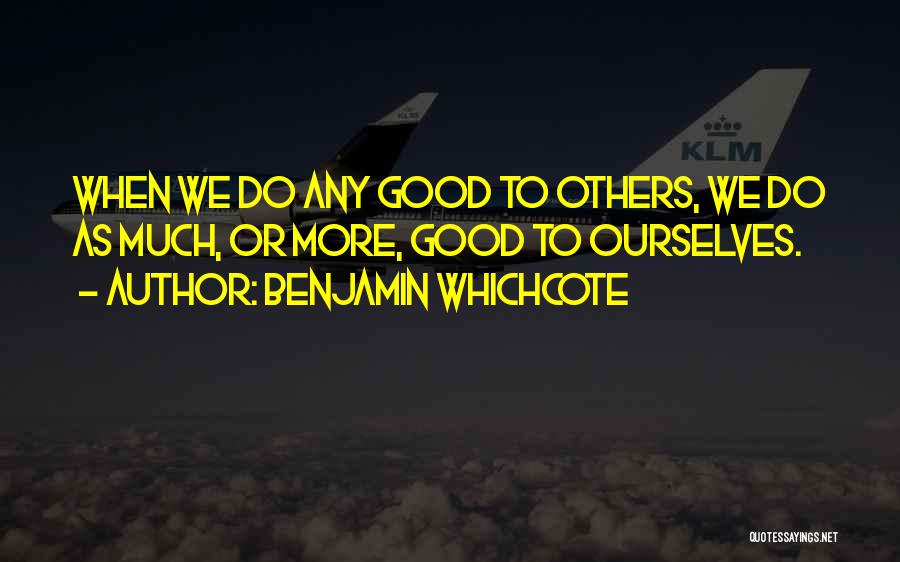 Benjamin Whichcote Quotes: When We Do Any Good To Others, We Do As Much, Or More, Good To Ourselves.