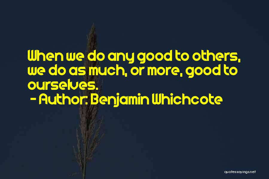 Benjamin Whichcote Quotes: When We Do Any Good To Others, We Do As Much, Or More, Good To Ourselves.