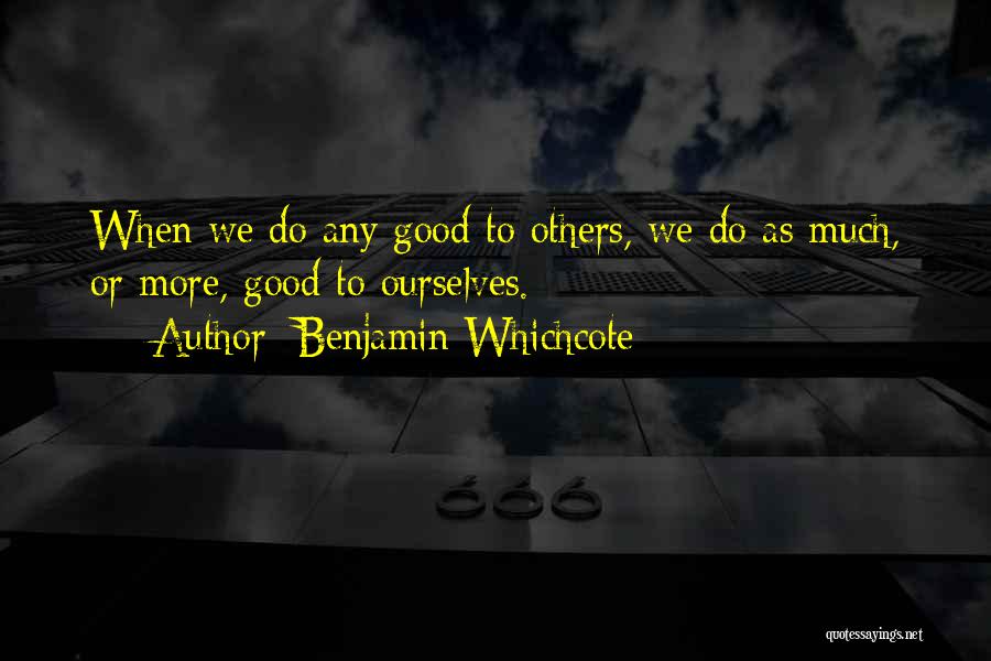 Benjamin Whichcote Quotes: When We Do Any Good To Others, We Do As Much, Or More, Good To Ourselves.