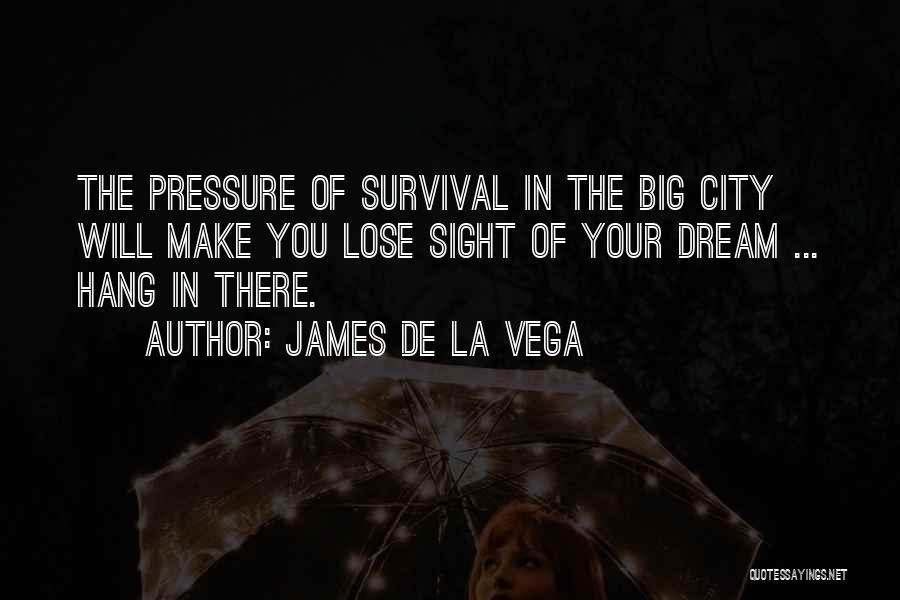 James De La Vega Quotes: The Pressure Of Survival In The Big City Will Make You Lose Sight Of Your Dream ... Hang In There.