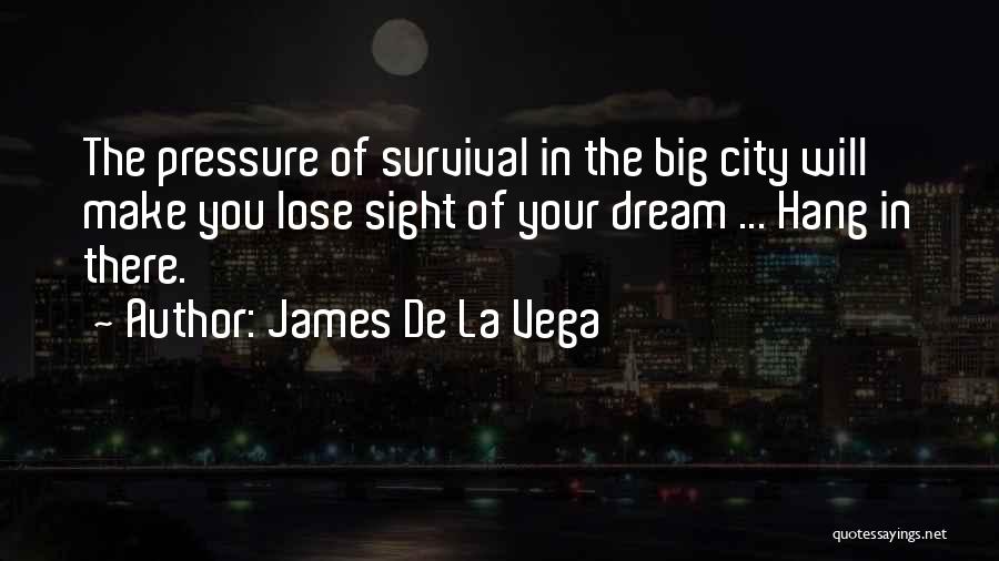 James De La Vega Quotes: The Pressure Of Survival In The Big City Will Make You Lose Sight Of Your Dream ... Hang In There.