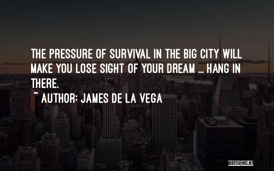 James De La Vega Quotes: The Pressure Of Survival In The Big City Will Make You Lose Sight Of Your Dream ... Hang In There.