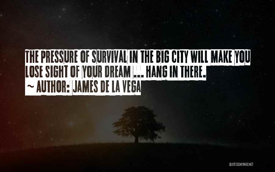 James De La Vega Quotes: The Pressure Of Survival In The Big City Will Make You Lose Sight Of Your Dream ... Hang In There.