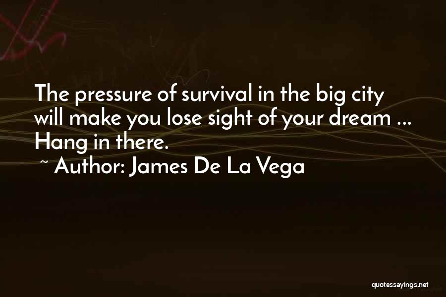 James De La Vega Quotes: The Pressure Of Survival In The Big City Will Make You Lose Sight Of Your Dream ... Hang In There.