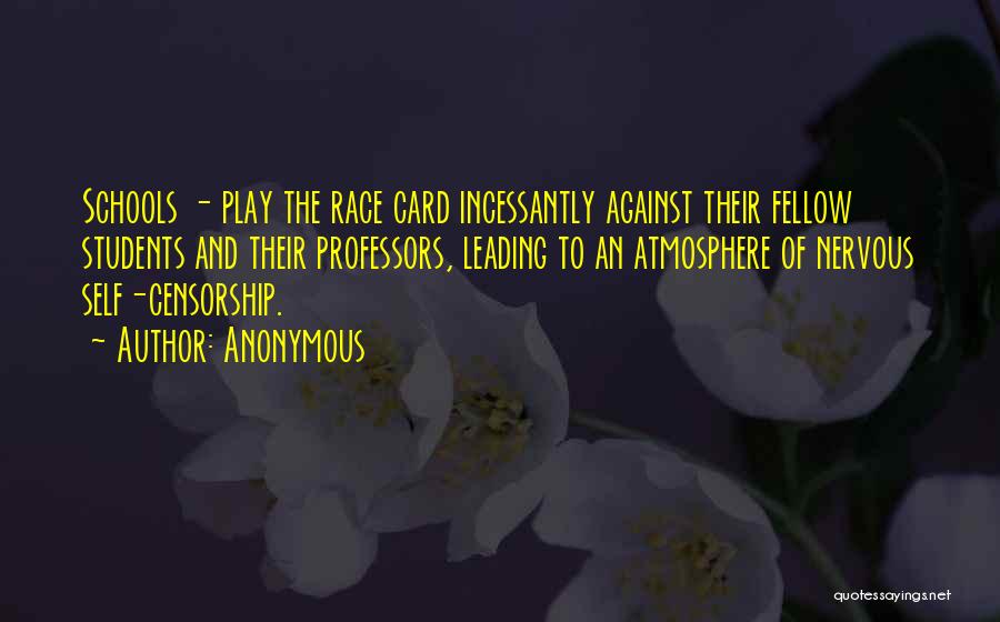 Anonymous Quotes: Schools - Play The Race Card Incessantly Against Their Fellow Students And Their Professors, Leading To An Atmosphere Of Nervous