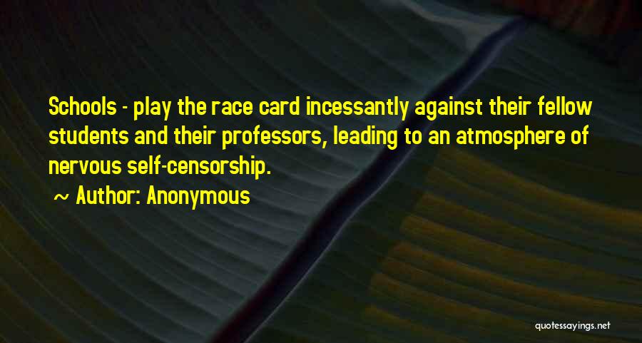 Anonymous Quotes: Schools - Play The Race Card Incessantly Against Their Fellow Students And Their Professors, Leading To An Atmosphere Of Nervous