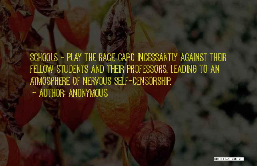 Anonymous Quotes: Schools - Play The Race Card Incessantly Against Their Fellow Students And Their Professors, Leading To An Atmosphere Of Nervous