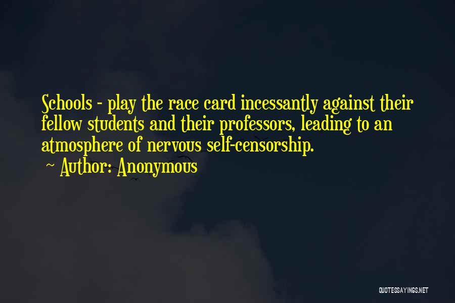 Anonymous Quotes: Schools - Play The Race Card Incessantly Against Their Fellow Students And Their Professors, Leading To An Atmosphere Of Nervous