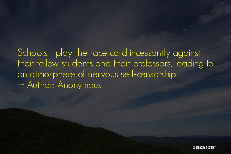 Anonymous Quotes: Schools - Play The Race Card Incessantly Against Their Fellow Students And Their Professors, Leading To An Atmosphere Of Nervous