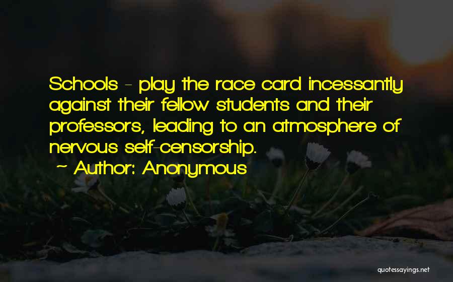 Anonymous Quotes: Schools - Play The Race Card Incessantly Against Their Fellow Students And Their Professors, Leading To An Atmosphere Of Nervous