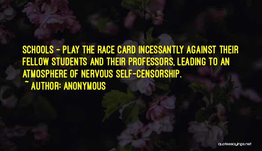 Anonymous Quotes: Schools - Play The Race Card Incessantly Against Their Fellow Students And Their Professors, Leading To An Atmosphere Of Nervous
