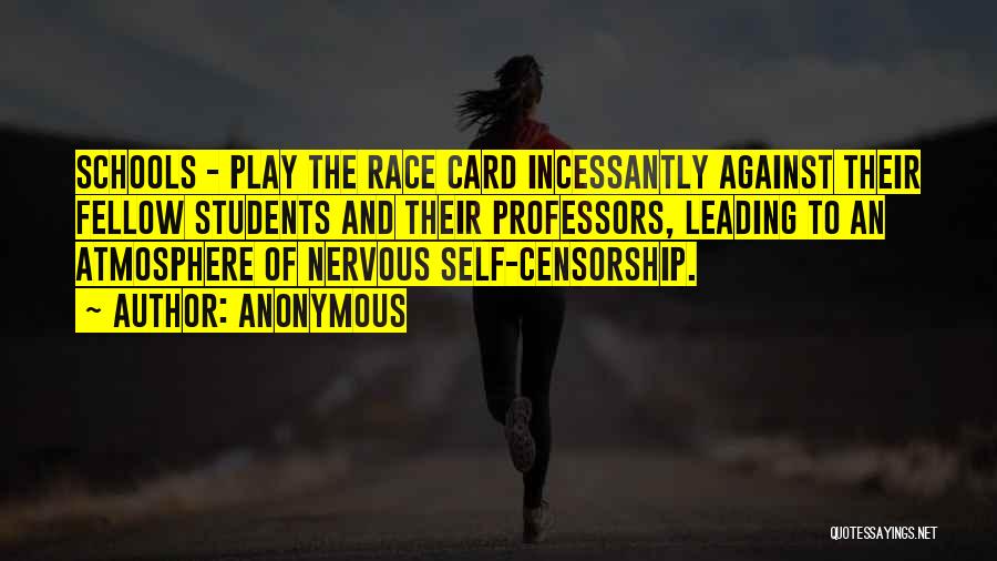 Anonymous Quotes: Schools - Play The Race Card Incessantly Against Their Fellow Students And Their Professors, Leading To An Atmosphere Of Nervous