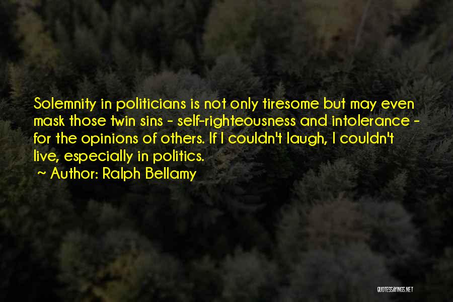 Ralph Bellamy Quotes: Solemnity In Politicians Is Not Only Tiresome But May Even Mask Those Twin Sins - Self-righteousness And Intolerance - For