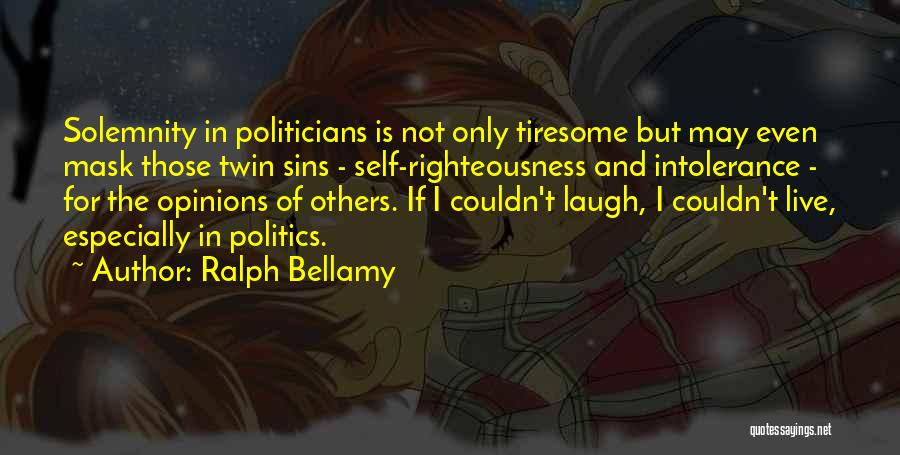 Ralph Bellamy Quotes: Solemnity In Politicians Is Not Only Tiresome But May Even Mask Those Twin Sins - Self-righteousness And Intolerance - For