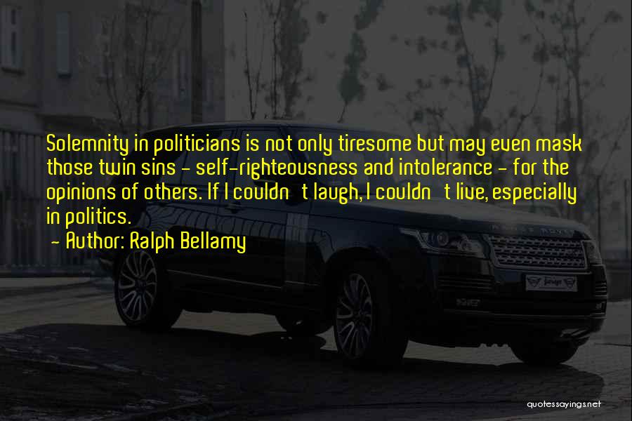 Ralph Bellamy Quotes: Solemnity In Politicians Is Not Only Tiresome But May Even Mask Those Twin Sins - Self-righteousness And Intolerance - For