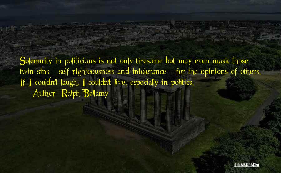 Ralph Bellamy Quotes: Solemnity In Politicians Is Not Only Tiresome But May Even Mask Those Twin Sins - Self-righteousness And Intolerance - For