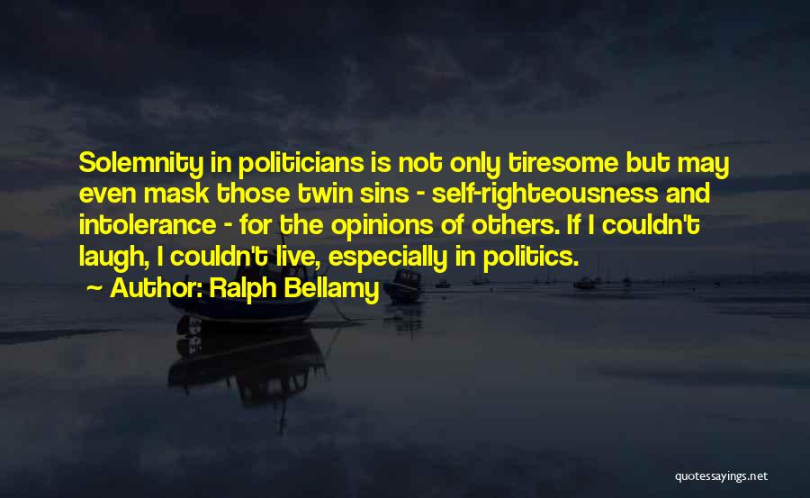 Ralph Bellamy Quotes: Solemnity In Politicians Is Not Only Tiresome But May Even Mask Those Twin Sins - Self-righteousness And Intolerance - For