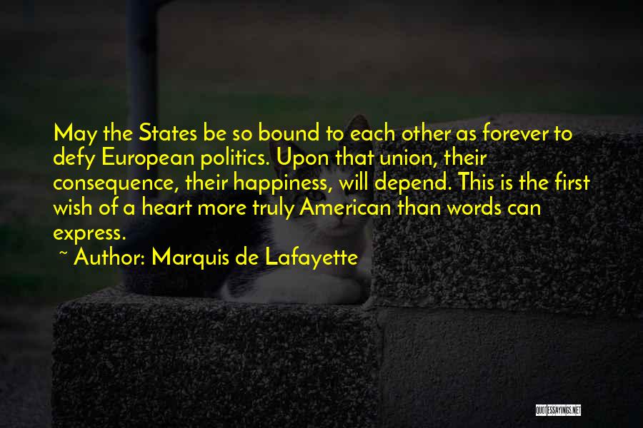 Marquis De Lafayette Quotes: May The States Be So Bound To Each Other As Forever To Defy European Politics. Upon That Union, Their Consequence,