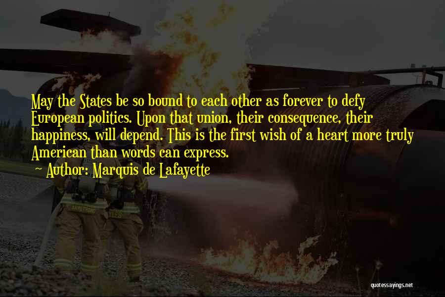 Marquis De Lafayette Quotes: May The States Be So Bound To Each Other As Forever To Defy European Politics. Upon That Union, Their Consequence,