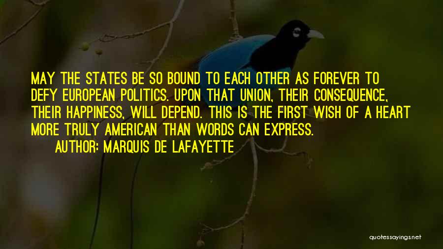 Marquis De Lafayette Quotes: May The States Be So Bound To Each Other As Forever To Defy European Politics. Upon That Union, Their Consequence,