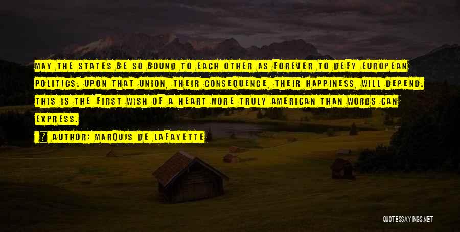 Marquis De Lafayette Quotes: May The States Be So Bound To Each Other As Forever To Defy European Politics. Upon That Union, Their Consequence,