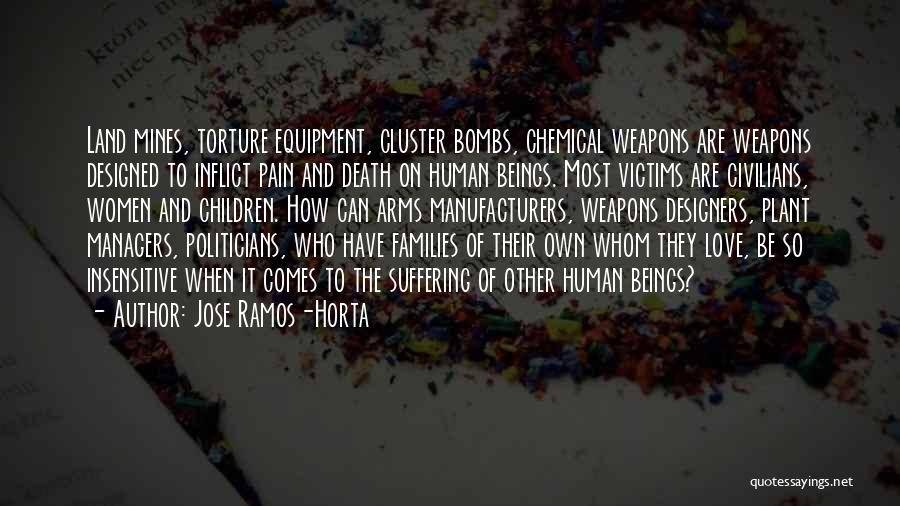 Jose Ramos-Horta Quotes: Land Mines, Torture Equipment, Cluster Bombs, Chemical Weapons Are Weapons Designed To Inflict Pain And Death On Human Beings. Most