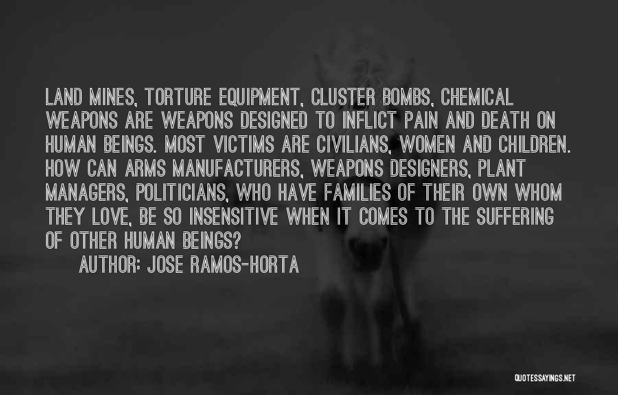 Jose Ramos-Horta Quotes: Land Mines, Torture Equipment, Cluster Bombs, Chemical Weapons Are Weapons Designed To Inflict Pain And Death On Human Beings. Most