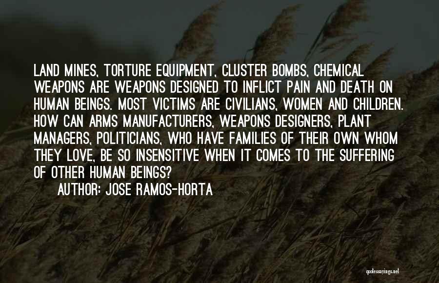 Jose Ramos-Horta Quotes: Land Mines, Torture Equipment, Cluster Bombs, Chemical Weapons Are Weapons Designed To Inflict Pain And Death On Human Beings. Most