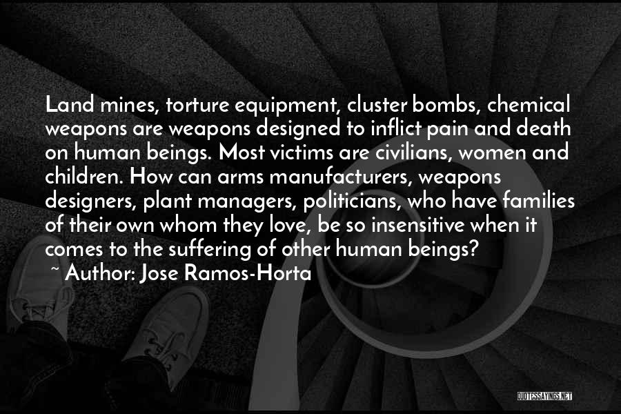 Jose Ramos-Horta Quotes: Land Mines, Torture Equipment, Cluster Bombs, Chemical Weapons Are Weapons Designed To Inflict Pain And Death On Human Beings. Most
