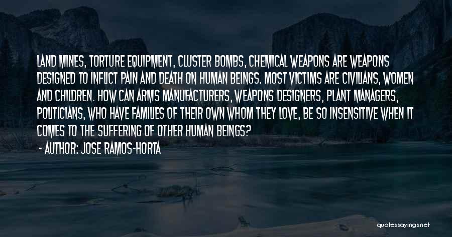 Jose Ramos-Horta Quotes: Land Mines, Torture Equipment, Cluster Bombs, Chemical Weapons Are Weapons Designed To Inflict Pain And Death On Human Beings. Most