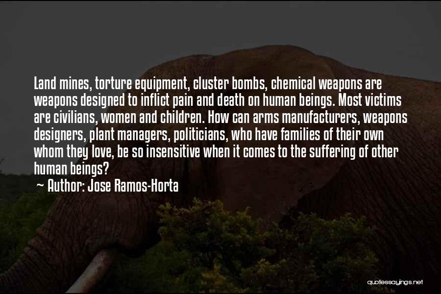 Jose Ramos-Horta Quotes: Land Mines, Torture Equipment, Cluster Bombs, Chemical Weapons Are Weapons Designed To Inflict Pain And Death On Human Beings. Most