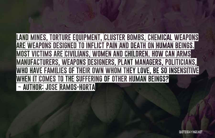 Jose Ramos-Horta Quotes: Land Mines, Torture Equipment, Cluster Bombs, Chemical Weapons Are Weapons Designed To Inflict Pain And Death On Human Beings. Most
