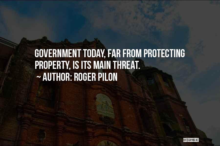 Roger Pilon Quotes: Government Today, Far From Protecting Property, Is Its Main Threat.