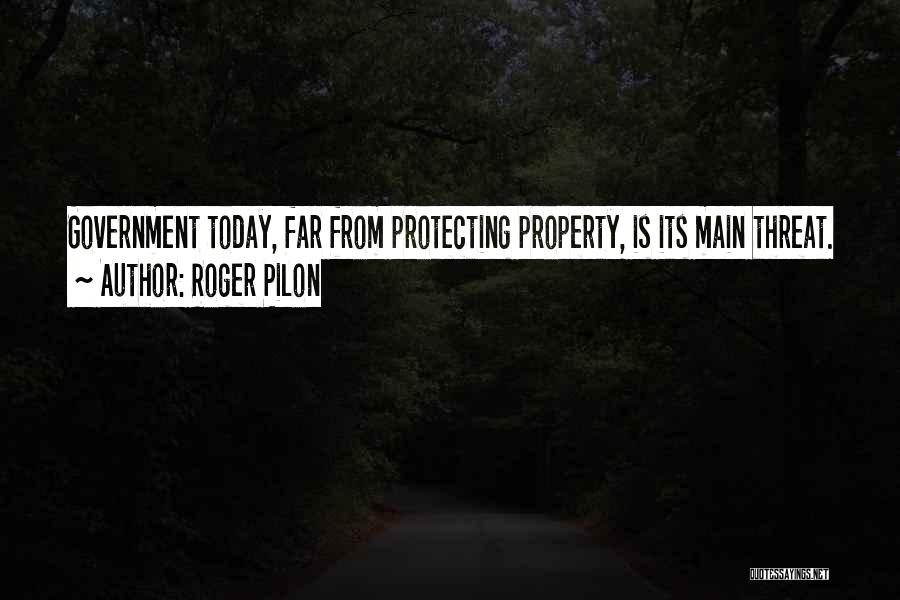 Roger Pilon Quotes: Government Today, Far From Protecting Property, Is Its Main Threat.