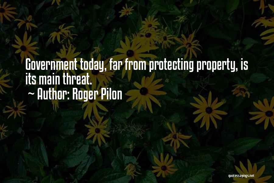 Roger Pilon Quotes: Government Today, Far From Protecting Property, Is Its Main Threat.