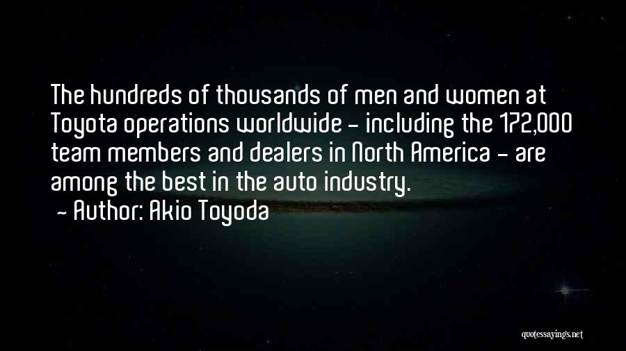 Akio Toyoda Quotes: The Hundreds Of Thousands Of Men And Women At Toyota Operations Worldwide - Including The 172,000 Team Members And Dealers