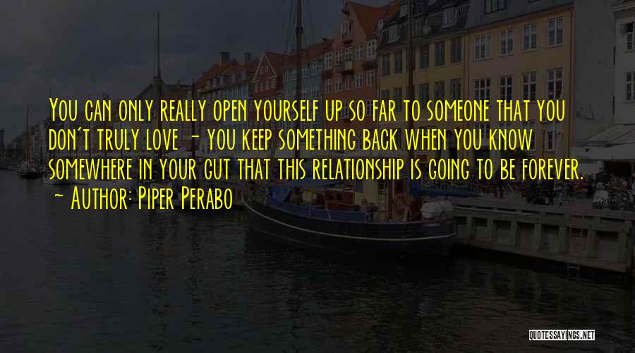 Piper Perabo Quotes: You Can Only Really Open Yourself Up So Far To Someone That You Don't Truly Love - You Keep Something