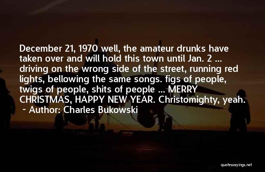 Charles Bukowski Quotes: December 21, 1970 Well, The Amateur Drunks Have Taken Over And Will Hold This Town Until Jan. 2 ... Driving