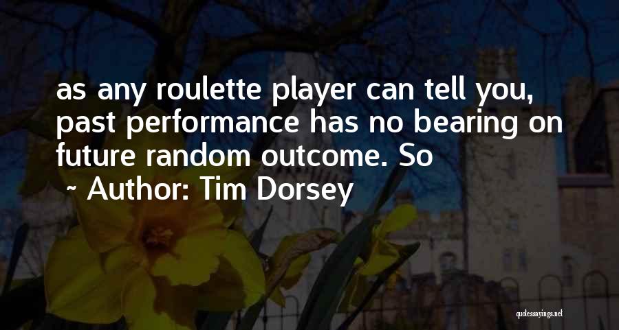 Tim Dorsey Quotes: As Any Roulette Player Can Tell You, Past Performance Has No Bearing On Future Random Outcome. So