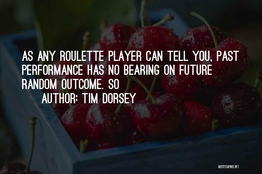 Tim Dorsey Quotes: As Any Roulette Player Can Tell You, Past Performance Has No Bearing On Future Random Outcome. So