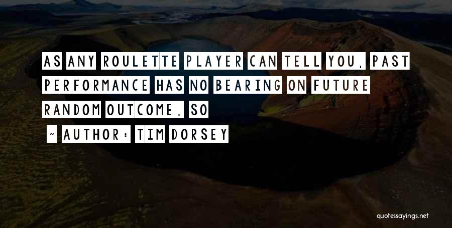 Tim Dorsey Quotes: As Any Roulette Player Can Tell You, Past Performance Has No Bearing On Future Random Outcome. So