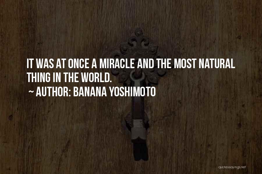 Banana Yoshimoto Quotes: It Was At Once A Miracle And The Most Natural Thing In The World.