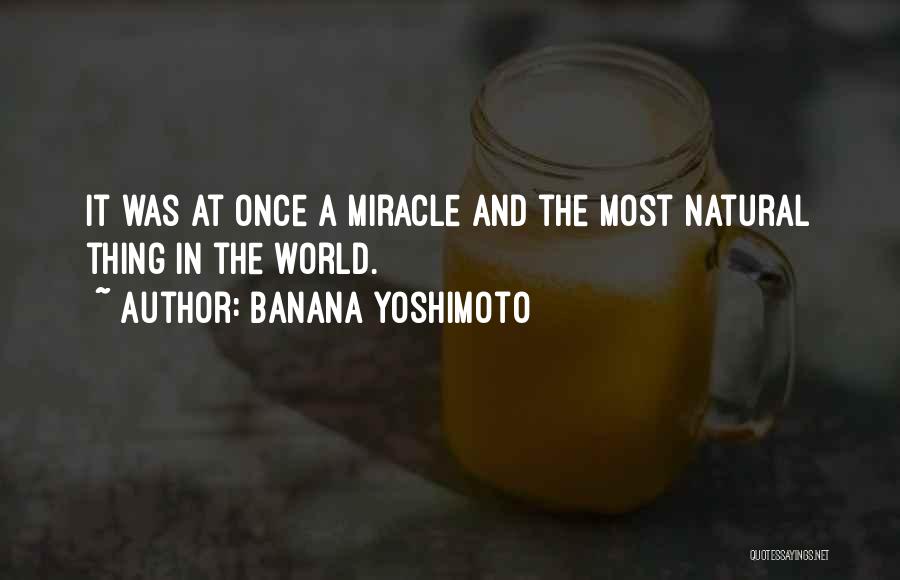 Banana Yoshimoto Quotes: It Was At Once A Miracle And The Most Natural Thing In The World.