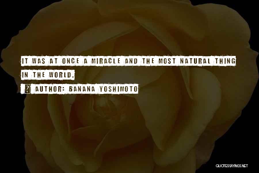 Banana Yoshimoto Quotes: It Was At Once A Miracle And The Most Natural Thing In The World.