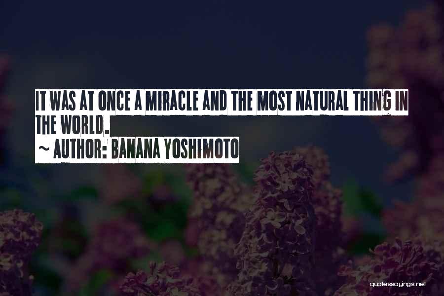 Banana Yoshimoto Quotes: It Was At Once A Miracle And The Most Natural Thing In The World.