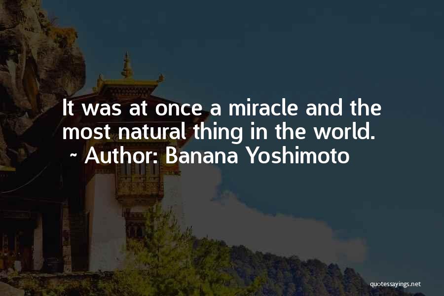 Banana Yoshimoto Quotes: It Was At Once A Miracle And The Most Natural Thing In The World.